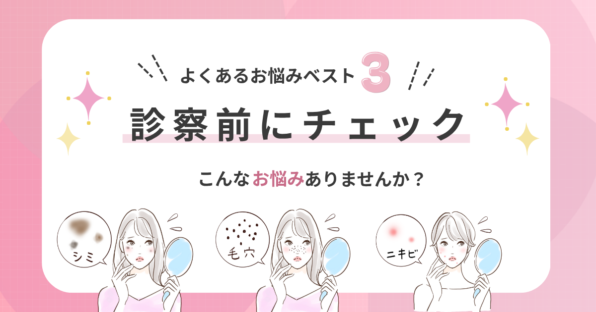 よくあるお悩みベスト3:診察前にチェック(シミ・毛穴・ニキビ)